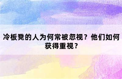 冷板凳的人为何常被忽视？他们如何获得重视？