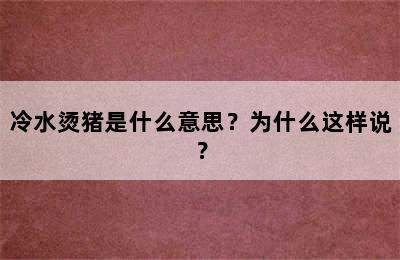 冷水烫猪是什么意思？为什么这样说？