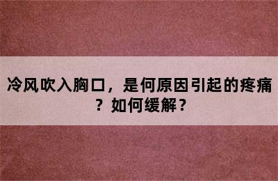 冷风吹入胸口，是何原因引起的疼痛？如何缓解？