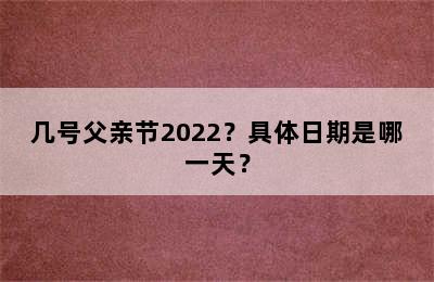 几号父亲节2022？具体日期是哪一天？