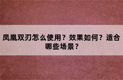 凤凰双刃怎么使用？效果如何？适合哪些场景？