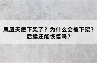 凤凰天使下架了？为什么会被下架？后续还能恢复吗？