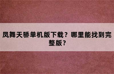 凤舞天骄单机版下载？哪里能找到完整版？