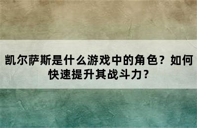 凯尔萨斯是什么游戏中的角色？如何快速提升其战斗力？