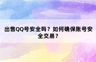 出售QQ号安全吗？如何确保账号安全交易？