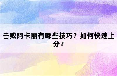 击败阿卡丽有哪些技巧？如何快速上分？