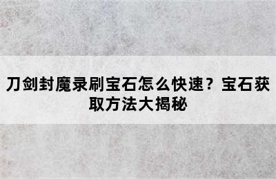 刀剑封魔录刷宝石怎么快速？宝石获取方法大揭秘