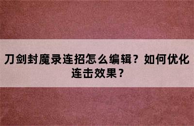 刀剑封魔录连招怎么编辑？如何优化连击效果？