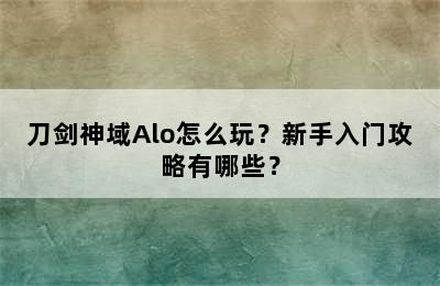 刀剑神域Alo怎么玩？新手入门攻略有哪些？