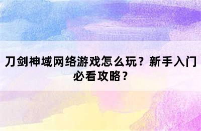 刀剑神域网络游戏怎么玩？新手入门必看攻略？