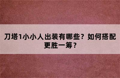 刀塔1小小人出装有哪些？如何搭配更胜一筹？