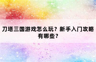 刀塔三国游戏怎么玩？新手入门攻略有哪些？