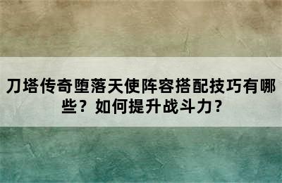 刀塔传奇堕落天使阵容搭配技巧有哪些？如何提升战斗力？