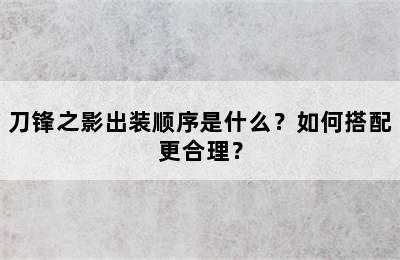 刀锋之影出装顺序是什么？如何搭配更合理？