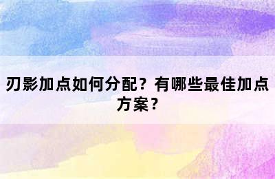 刃影加点如何分配？有哪些最佳加点方案？