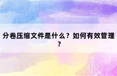 分卷压缩文件是什么？如何有效管理？