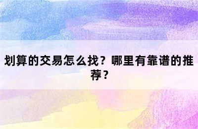 划算的交易怎么找？哪里有靠谱的推荐？