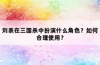 刘表在三国杀中扮演什么角色？如何合理使用？