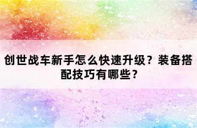 创世战车新手怎么快速升级？装备搭配技巧有哪些？