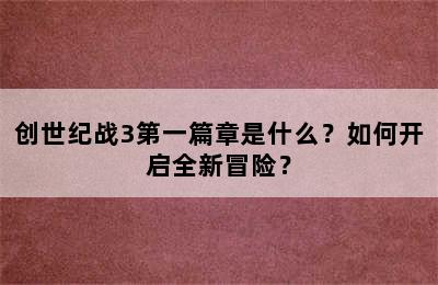 创世纪战3第一篇章是什么？如何开启全新冒险？