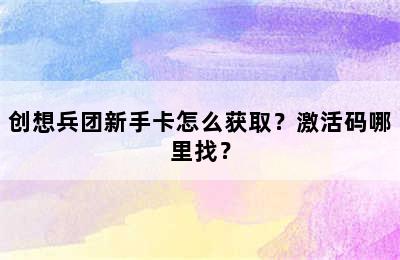 创想兵团新手卡怎么获取？激活码哪里找？