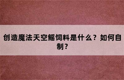 创造魔法天空鳐饲料是什么？如何自制？