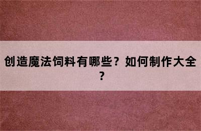 创造魔法饲料有哪些？如何制作大全？