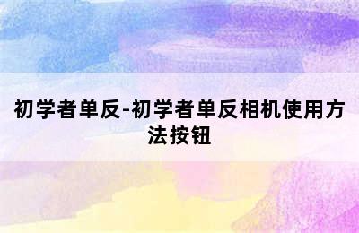 初学者单反-初学者单反相机使用方法按钮