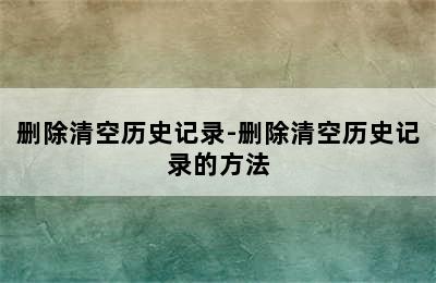 删除清空历史记录-删除清空历史记录的方法