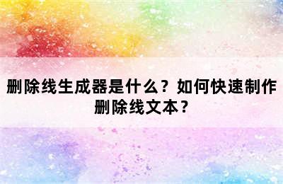 删除线生成器是什么？如何快速制作删除线文本？