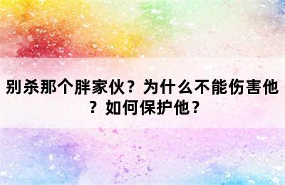 别杀那个胖家伙？为什么不能伤害他？如何保护他？