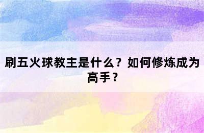 刷五火球教主是什么？如何修炼成为高手？