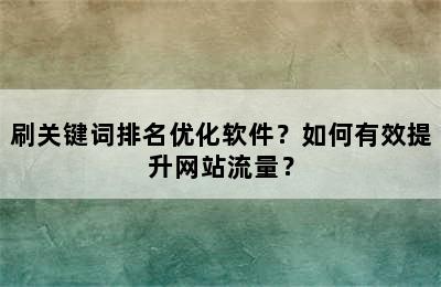 刷关键词排名优化软件？如何有效提升网站流量？