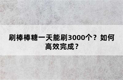 刷棒棒糖一天能刷3000个？如何高效完成？