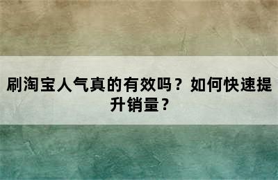 刷淘宝人气真的有效吗？如何快速提升销量？