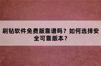 刷钻软件免费版靠谱吗？如何选择安全可靠版本？