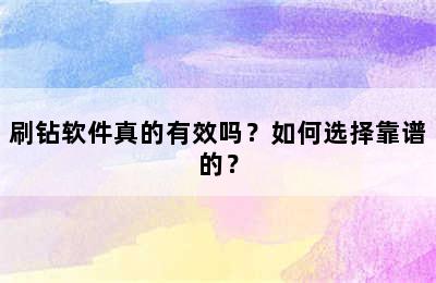 刷钻软件真的有效吗？如何选择靠谱的？