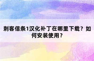 刺客信条1汉化补丁在哪里下载？如何安装使用？