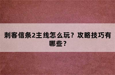 刺客信条2主线怎么玩？攻略技巧有哪些？