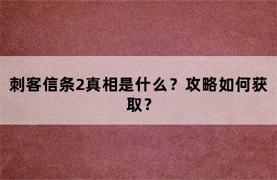 刺客信条2真相是什么？攻略如何获取？