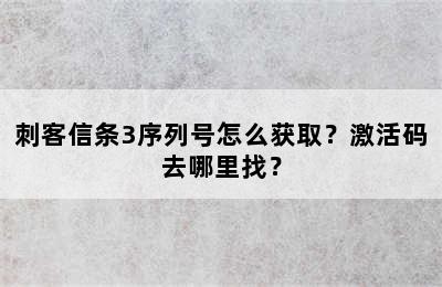 刺客信条3序列号怎么获取？激活码去哪里找？