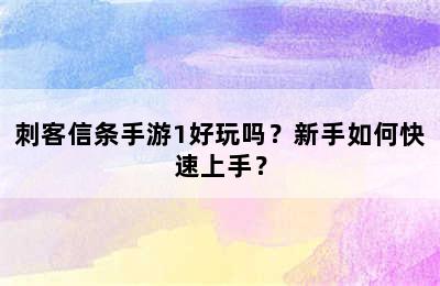 刺客信条手游1好玩吗？新手如何快速上手？