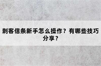 刺客信条新手怎么操作？有哪些技巧分享？