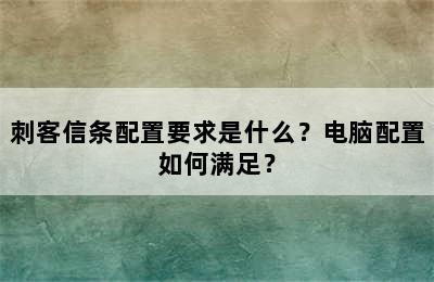 刺客信条配置要求是什么？电脑配置如何满足？