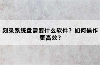 刻录系统盘需要什么软件？如何操作更高效？