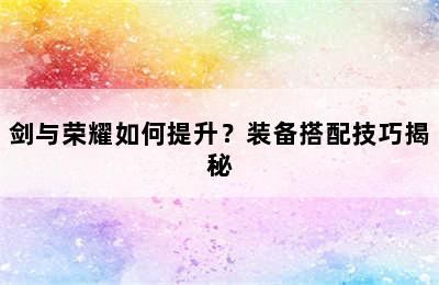 剑与荣耀如何提升？装备搭配技巧揭秘