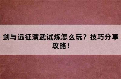 剑与远征演武试炼怎么玩？技巧分享攻略！