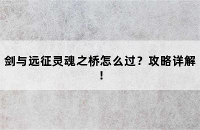 剑与远征灵魂之桥怎么过？攻略详解！