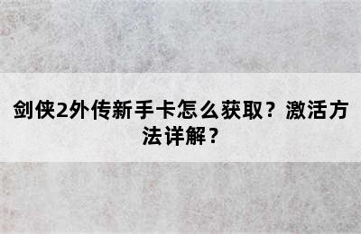 剑侠2外传新手卡怎么获取？激活方法详解？