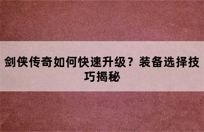 剑侠传奇如何快速升级？装备选择技巧揭秘